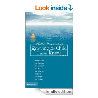 Grieving the Child I Never Knew: A Devotional Companion for Comfort in the Loss of Your Unborn or Newly Born Child   Kindle edition by Kathe Wunnenberg. Religion & Spirituality Kindle eBooks @ .
