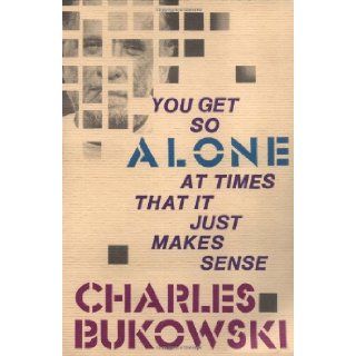 You Get So Alone at Times That It Just Makes Sense: Charles Bukowski: 9780876856833: Books