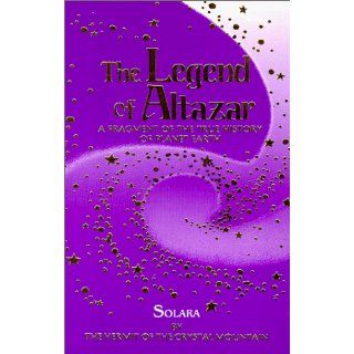 The Legend of Altazar A Fragment of the True History of Planet Earth Solara, Hermit of the Crystal Mountain 9781878246028 Books