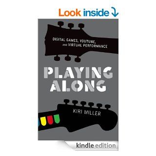 Playing Along Digital Games, YouTube, and Virtual Performance (Oxford Music/Media Series) eBook Kiri Miller Kindle Store