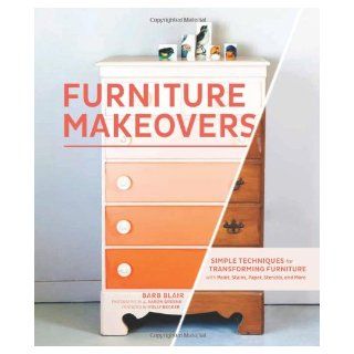 Furniture Makeovers: Simple Techniques for Transforming Furniture with Paint, Stains, Paper, Stencils, and More: Barb Blair, J. Aaron Greene, Holly Becker: 9781452104157: Books