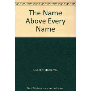 The Name Above Every Name Herbert C. Gabhart 9780805450323 Books