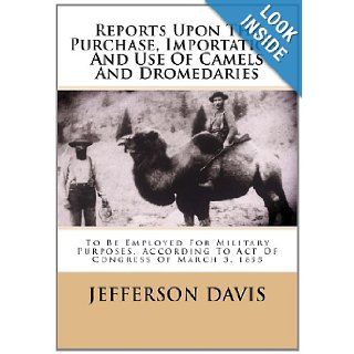 Reports Upon The Purchase, Importation, And Use Of Camels And Dromedaries: To Be Employed For Military Purposes, According To Act Of Congress Of March 3, 1855: Jefferson Davis: 9781481878869: Books