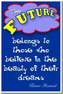 Classroom Motivational Poster   The Future Belongs to Those Who Believe in the Beauty of Their Dreams   Eleanor Roosevelt : Prints : Everything Else