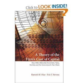A Theory of the Firm's Cost of Capital: How Debt Affects the Firm's Risk, Value, Tax Rate, and The(9789812569493): Ramesh K. S. Rao, Eric C. Stevens: Books