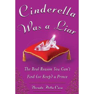 Cinderella Was a Liar: The Real Reason You Can't Find (or Keep) a Prince: Brenda Della Casa: 9780071735957: Books