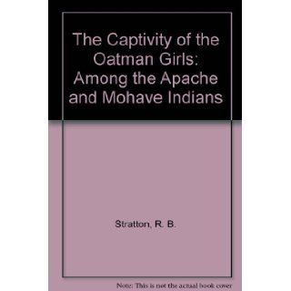 The Captivity of the Oatman Girls: Among the Apache and Mohave Indians: R. B. Stratton, Larry McKeever, Lorenzo D. Oatman, Olive A. Oatman: 9781441744722: Books
