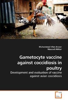 Gametocyte vaccine against coccidiosis in poultry: Development and evaluation of vaccine against avian coccidiosis (9783639244427): Muhammad Irfan Anwar, Masood Akhtar: Books
