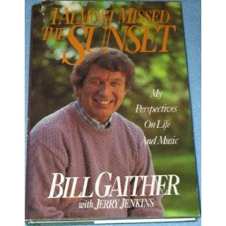 I Almost Missed the Sunset: My Perspectives on Life and Music: Bill Gaither, Jerry B. Jenkins: 9780840775733: Books