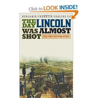 The Day Lincoln Was Almost Shot: The Fort Stevens Story: Benjamin Franklin, III Cooling: 9780810886223: Books