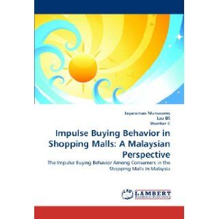 Impulse Buying Behavior in Shopping Malls: A Malaysian Perspective: The Impulse Buying Behavior Among Consumers in the Shopping Malls in Malaysia: Jayaraman Munusamy, Lau BS, Shankar C: 9783838397092: Books