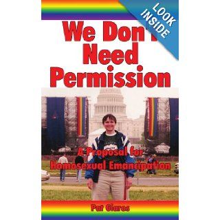 We Don't Need Permission: A Proposal for Homosexual Emancipation: Pat Gaskill: 9781434312280: Books
