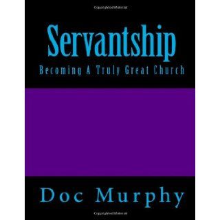Servantship: Becoming A Truly Great Church: Doc Murphy: 9781481241038: Books