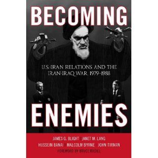 Becoming Enemies: U.S. Iran Relations and the Iran Iraq War, 1979 1988: James G. Blight, janet M. Lang, Hussein Banai, Malcolm Byrne, John Tirman, Bruce Riedel: 9781442208315: Books