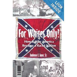 For Whites Only? How and Why America Became a Racist Nation: Second Edition: Ambrose I. Sr. Lane: 9781434384805: Books