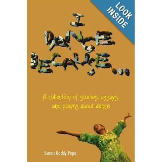 I DANCE BECAUSE: A collection of stories, essays, and poems about dance: Susan Pope: 9781420844986: Books