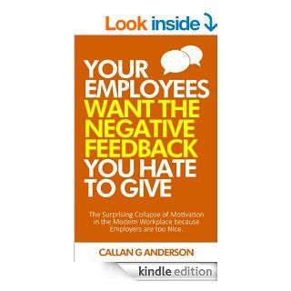 Your Employees Want the Negative Feedback You Hate To Give: The surprising collapse of motivation in the modern workplace because employers are too nice eBook: Callan Anderson: Kindle Store