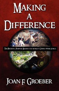 Making a Difference: The Passion & Purpose Behind the World's Unpaid Work Force: Joan F. Groeber: 9781451218503: Books