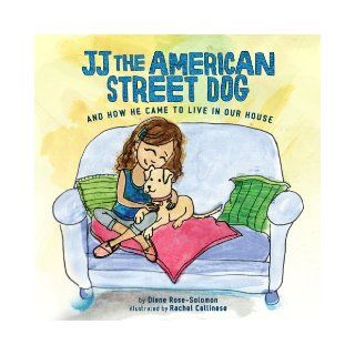 JJ The American Street Dog and How He Came to Live in Our House: Diane Rose Solomon, Rachel Cellinese: 9780985769017: Books