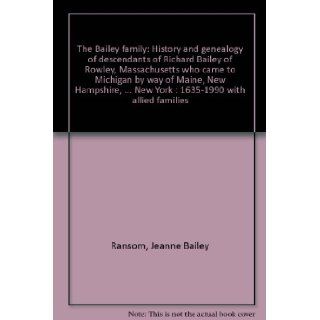 The Bailey family: History and genealogy of descendants of Richard Bailey of Rowley, Massachusetts who came to Michigan by way of Maine, Newand New York : 1635 1990 with allied families: Jeanne Bailey Ransom: 9780944893081: Books