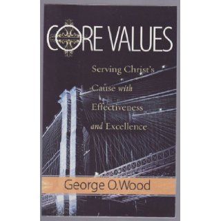 Core Values (Serving Christ's Cause with Effectiveness and Excellence): George O. Wood: Books