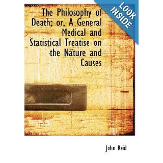 The Philosophy of Death; or, A General Medical and Statistical Treatise on the Nature and Causes (9781113866981): John Reid: Books