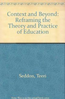 Context & Beyond: Reframing the Theory & Practice of Education: Terri Seddon: 9780750701815: Books