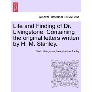 Life and Finding of Dr. Livingstone. Containing the original letters written by H. M. Stanley.: David Livingstone, Henry Morton Stanley: 9781241494506: Books