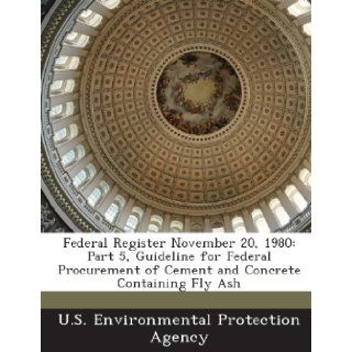 Federal Register November 20, 1980: Part 5, Guideline for Federal Procurement of Cement and Concrete Containing Fly Ash: U.S. Environmental Protection Agency: 9781288773022: Books