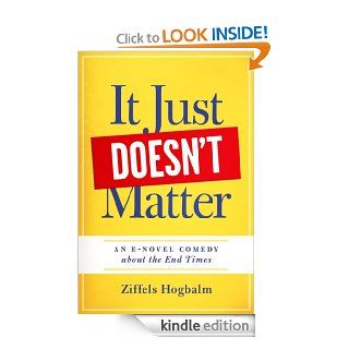 It Just Doesn't Matter: A E novel comedy about The End Times   Kindle edition by Ziffels Hogbalm. Science Fiction & Fantasy Kindle eBooks @ .