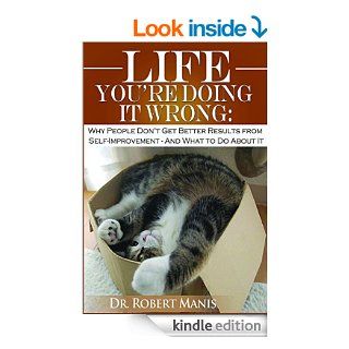 Life You're Doing It Wrong: Why People Don't Get Better Results in Self  ImprovementAnd what to do about it. eBook: ROBERT MANIS: Kindle Store