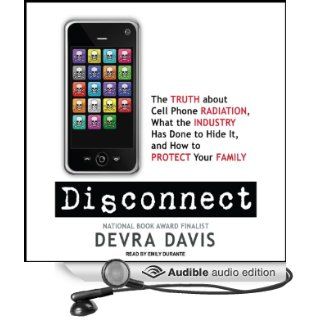 Disconnect: The Truth About Cell Phone Radiation, What the Industry Has Done to Hide It, and How to Protect Your Family (Audible Audio Edition): Devra Davis, Emily Durante: Books