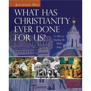 What Has Christianity Ever Done for Us?: Its Role in Shaping the World Today: Jonathan Hill: 9780745951683: Books