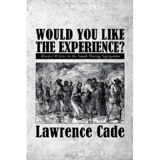 Would You Like the Experience?: Blacks/Whites in the South During Segregation: Lawrence Cade: 9781605635033: Books