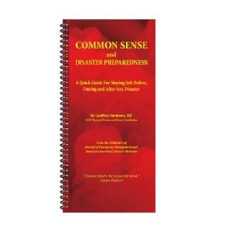 Common Sense and Disaster Preparedness: MD, CERT Trainer Geoffrey Simmons, From the Editors of Journal of Emergency Management and American Journal of Disaster Medicine, A Quick Guide For Staying Safe, Before During and After Any Disaster: 9780932834508: B