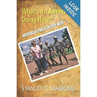 What's an American Doing Here? Reflections on Travel in the Third World: Stanley C. Diamond: 9781609116590: Books