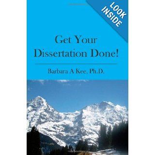 Get Your Dissertation Done!: Barbara A. Kee Ph.D.: 9781439222829: Books