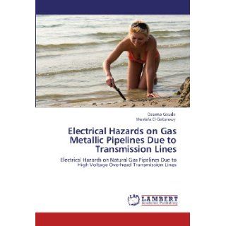Electrical Hazards on Gas Metallic Pipelines Due to Transmission Lines: Electrical Hazards on Natural Gas Pipelines Due to High Voltage Overhead Transmission Lines: Ossama Gouda, Mostafa El Gabalawy: 9783845440101: Books