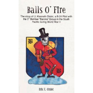 Balls o' fire: The story of Lt. Kenneth Lynn Otstot, a B 24 pilot with the 5th bomber "barons" group in the Pacific Theatre during World War II: Eric Fisher Otstot: 9780971864405: Books