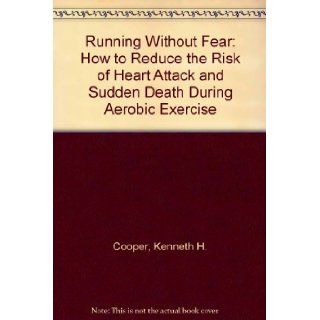 Running Without Fear: How to Reduce the Risk of Heart Attack and Sudden Death During Aerobic Exercise: Kenneth H. Cooper: 9780871314567: Books