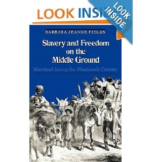 Slavery and Freedom on the Middle Ground: Maryland During the Nineteenth Century (Yale Historical Publications Series): Barbara Jeanne Fields: 9780300023404: Books
