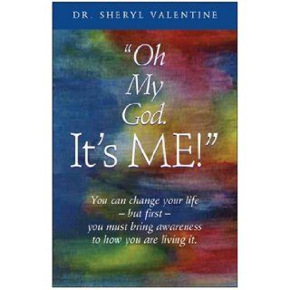 Oh My God It's Me You Can Change Your Life    but First    You Must Bring Awareness to How You Are Living It Sheryl Valentine 9780973670585 Books