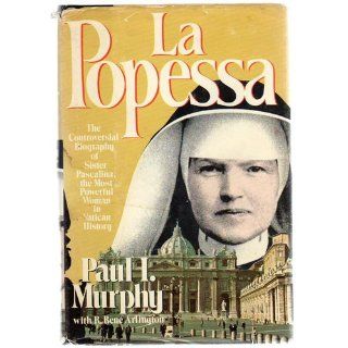 La Popessa  The Controversial Biography of Sister Pascalina, the Most Powerful Woman in Vatican History Paul I. Murphy, R. Rene Arlington Books