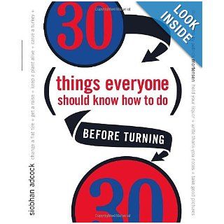 30 Things Everyone Should Know How to Do Before Turning 30: Siobhan Adcock: 9780767913973: Books