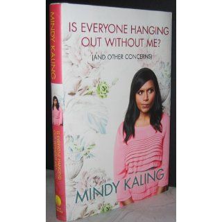 Is Everyone Hanging Out Without Me? (And Other Concerns): Mindy Kaling: 9780307886262: Books