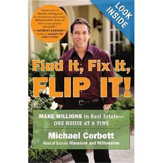 Find It, Fix It, Flip It!: Make Millions in Real Estate  One House at a Time: Michael Corbett: 0884557864236: Books