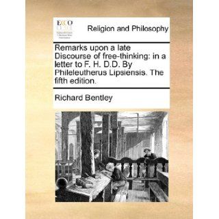 Remarks upon a late Discourse of free thinking in a letter to F. H. D.D. By Phileleutherus Lipsiensis. The fifth edition. Richard Bentley 9781170518861 Books