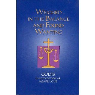 Weighed in the Balance and Found Wanting : God's Unconditional Agape Love: Cornie Reimer: Books