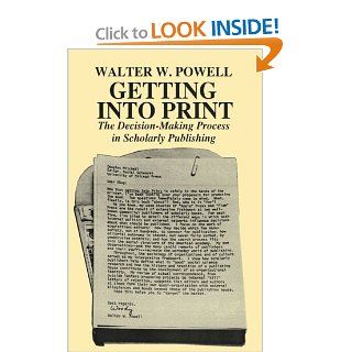 Getting into Print: The Decision Making Process in Scholarly Publishing (Chicago Guides to Writing, Editing, and Publishing): Walter W. Powell: 9780226677057: Books