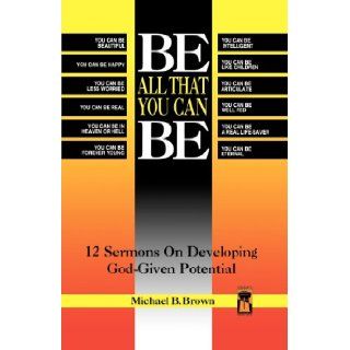 Be All That You Can Be 12 Sermons on Developing God Given Potential (Great American Preacher Series) Michael B. Brown 9780788003813 Books